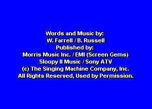 Words and Music byz
W. Farrell IB. Russell
Published byt
Morris Music Inc. IEMI (Screen Gems)
Sloopy ll Music iSony AIV
(c) The Singing Machine Company. Inc.
All Rights Reserved, Used by Permission.