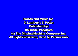 Words and Music byz
D. Lambert IB. Potter
Published byt
Universal Potygram
(c) The Singing Machine Company. Inc.
All Rights Reserved, Used by Permission.