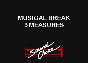 MUSICAL BREAK
3 MEASURES