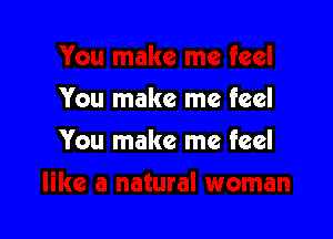 You make me feel

You make me feel