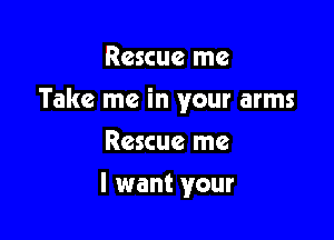 Rescue me

Take me in your arms

Rescue me
I want your