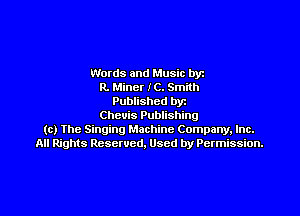Words and Music byz
R. Miner IC. Smith
Published byt
Cheuis Publishing
(c) The Singing Machine Company. Inc.
All Rights Reserved, Used by Permission.