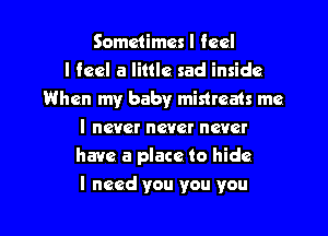 Sometimes I feel
I feel a little sad inside
When my baby mistreats me
I never never never
have a place to hide

I need you you you I