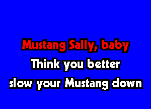 Think you better

slow your Mustang down