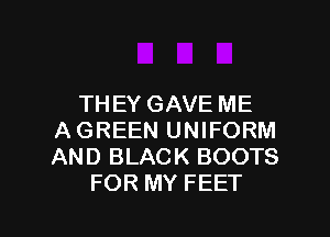 THEY GAVE ME
AGREEN UNIFORM
AND BLACK BOOTS

FOR MY FEET

g