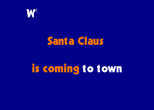 Santa Claus

is coming to town