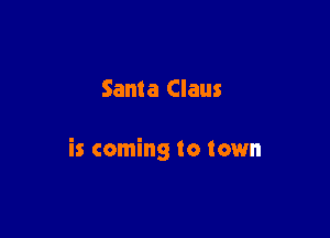 Santa Claus

is coming to town