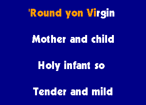 'Round yon Virgin

Mother and child
Holy infant so

Tender and mild