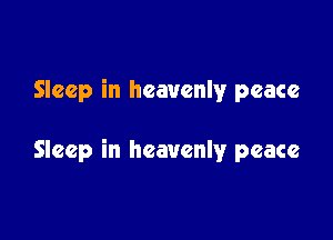 Sleep in heavenly peace

Sleep in heavenlyr peace