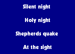 Silent night

Hawr night

Shepherds quake

At the sight
