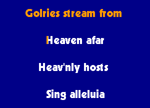 Golries stream from
Heaven afar

Hcau'nly hosts

Sing alleluia