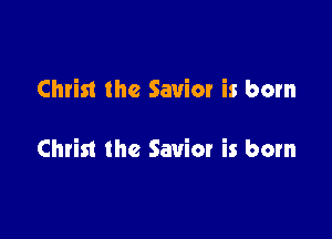 Christ the Savior is born

Christ the Savior is born