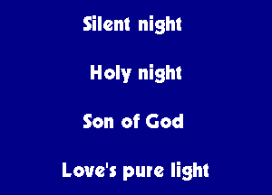 Silent night

Holy night

Son of God

Love's pure light