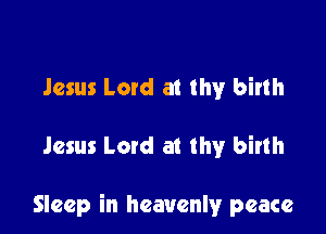 Jesus Latd a! thy birth

Jesus Lord at thy birth

Sleep in heavenly peace