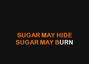 SUGAR MAY HIDE
SUGAR MAY BURN