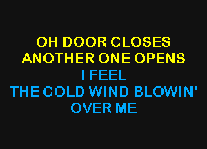 0H DOOR CLOSES
ANOTHER ONEOPENS
I FEEL
THE COLD WIND BLOWIN'
OVER ME