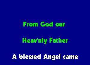 From God our

Heau'nly Father

A blessed Angel came