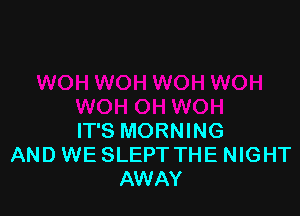 IT'S MORNING
AND WE SLEPT THE NIGHT
AWAY