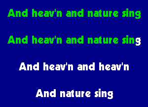 And hcau'n and nature sing
And hcau'n and nature sing
And hcau'n and hcau'n

And nature sing