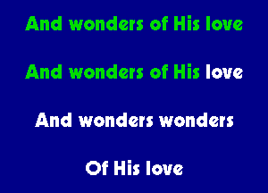 And wonders of His love

And wonders of His love

And wondets wonders

Of His love