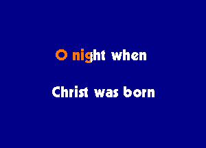 0 night when

Christ was born