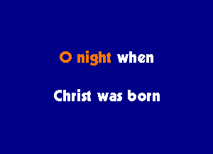 0 night when

Christ was born