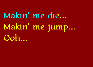 Makin' me die...
Makin' me jump...

Ooh...