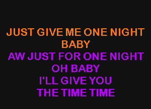 JUST GIVE ME ONE NIGHT
BABY