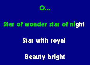 0...

Star of wonder star of night

Star with royal

Beauty bright