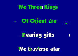 We Three Kings

Of Orient arc z

Bearing gifts

We mevmrse afar