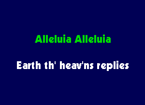Alleluia Alleluia

Earth th' hcav'ns replies