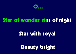 0...

Star of wonder star of night

Star with royal

Beauty bright