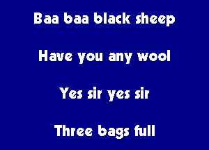 Baa baa black sheep

Have you any wool

Yes sir yes sir

Three bags full