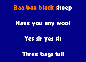 Baa baa black sheep

Have you any wool

Yes sir yes sir

Three bags full