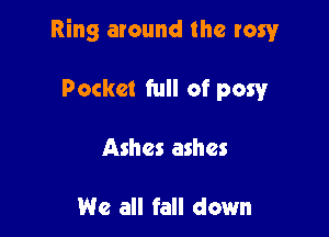 Ring around the rawr

Pocket full of pow
Ashes ashes

We all fall down