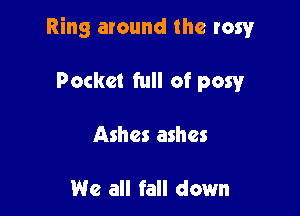 Ring around the rawr

Pocket full of pow
Ashes ashes

We all fall down