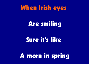 When Irish eyes
Are smiling

Sure it's like

A mom in spring