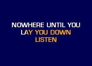 NOWHERE UNTIL YOU
LAY YOU DOWN

LISTEN