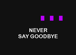 NEVER
SAY GOODBYE