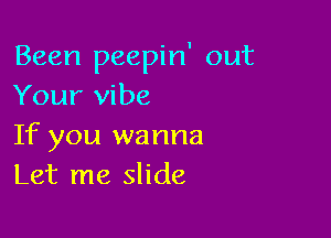 Been peepin' out
Your vibe

If you wanna
Let me slide