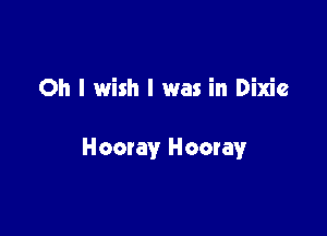 Oh I wish I was in Dixie

Homay Hooray