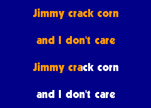 Jimmy crack com

and I don't care

Jimmy crack corn

and I don't care