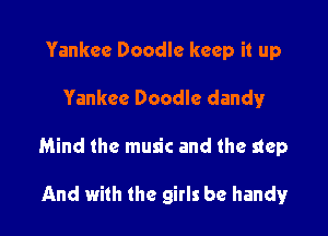 Yankee Doodle keep it up

Yankee Doodle dandy

Mind the music and the step

And with the girls be handy!r