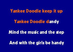 Yankee Doodle keep it up

Yankee Doodle dandy

Mind the music and the step

And with the girls be handy!r