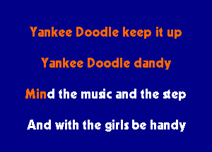 Yankee Doodle keep it up

Yankee Doodle dandy

Mind the music and the step

And with the girls be handy!r