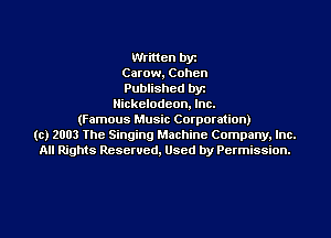 Written by
Carow, Cohen
Published byr
Nickelodeon, Inc.
(Famous Music Corporation)
(c) 2003 The Singing Machine Company. Inc.
All Rights Reserved, Used by Permission.