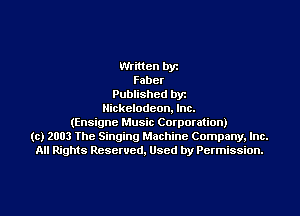 Written bye
Faber
Published byr
Nickelodeon. Inc.
(Ensigne Music Corporation)
(c) 2003 The Singing Machine Company. Inc.
All Rights Reserved, Used by Permission.