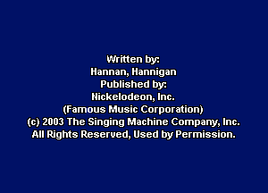 Written bye
Hannan, Hannigan
Published byr
Nickelodeon. Inc.
(Famous Music Corporation)
(c) 2003 The Singing Machine Company. Inc.
All Rights Reserved, Used by Permission.