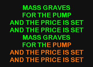 MASS GRAVES
FOR THE PUMP
AND THE PRICE IS SET
AND THE PRICE IS SET
MASS GRAVES
FOR THE PUMP
AND THE PRICE IS SET
AND THE PRICE IS SET
