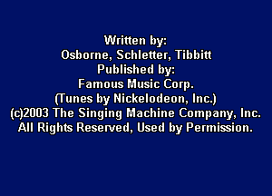 Written byi
Osborne, Schletter, Tibbitt
Published byi
Famous Music Corp.
(Tunes by Nickelodeon, Inc.)
(CJZUUB The Singing Machine Company, Inc.
All Rights Reserved, Used by Permission.